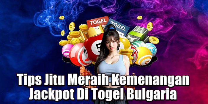 Tips Jitu Meraih Kemenangan Jackpot Di Togel Bulgaria 