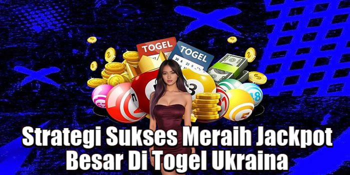 Strategi Sukses Meraih Jackpot Besar Di Togel Ukraina 